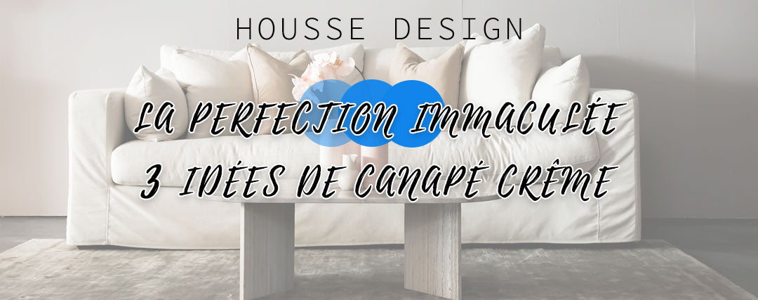 La perfection immaculée - 3 idées de canapés crème - Housse Design