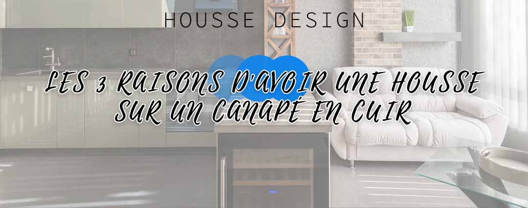 Les 3 raisons d'avoir une housse sur un canapé en cuir