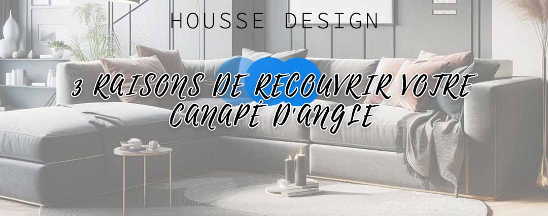 3 raisons de recouvrir votre canapé d'angle