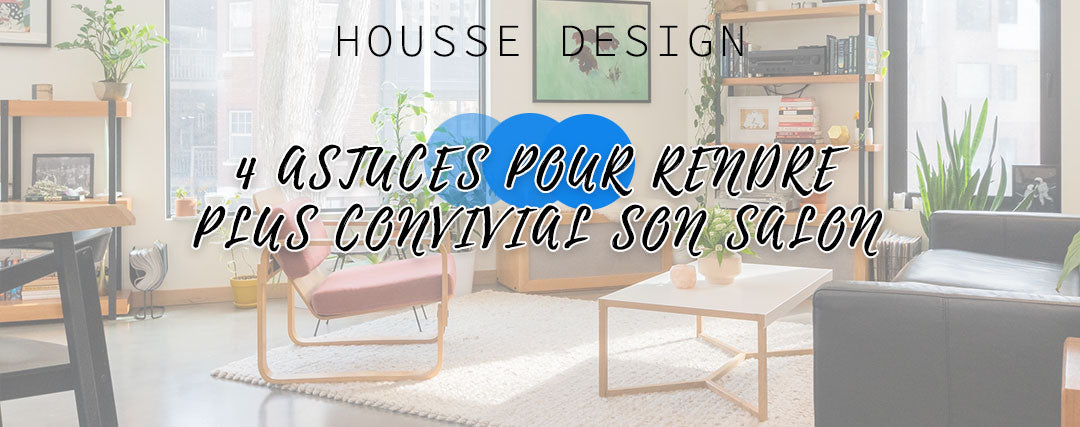 4 astuces pour rendre plus convivial son salon