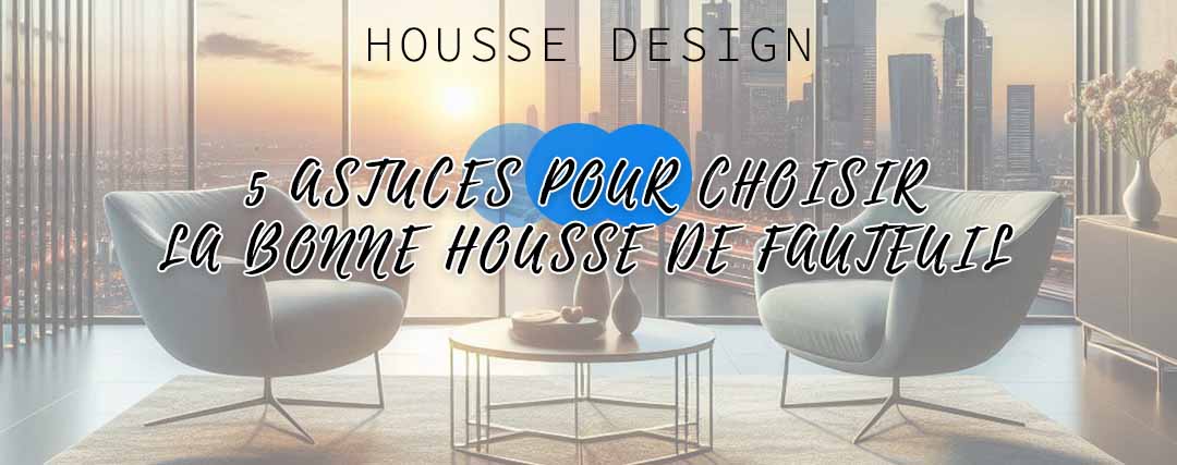 5 astuces pour choisir la bonne housse de fauteuil