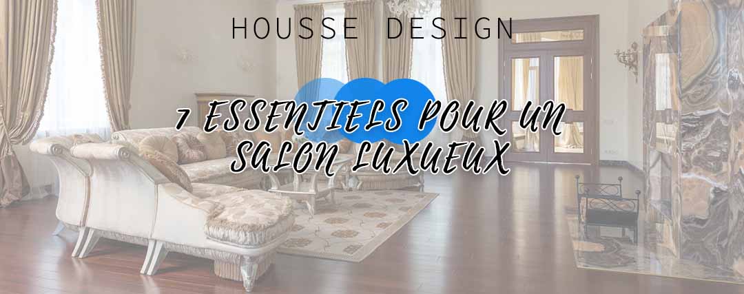 7 essentiels pour un salon luxueux