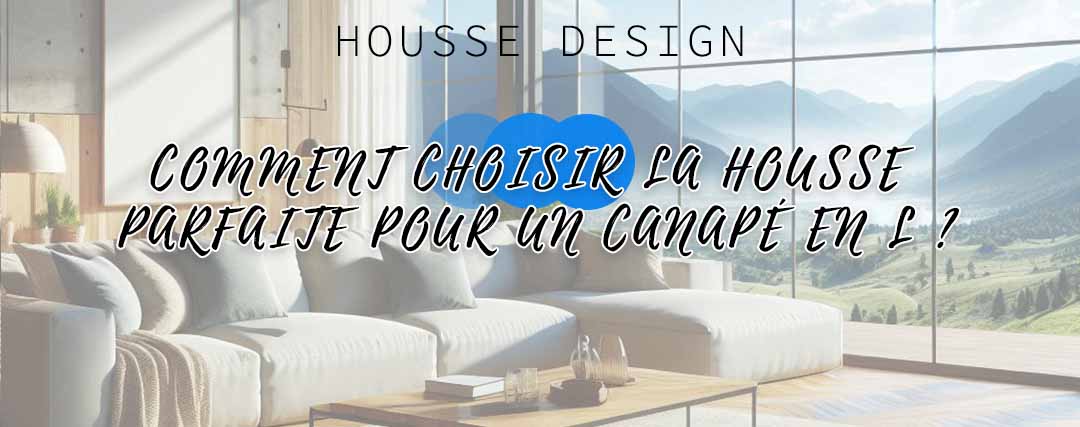 Comment choisir la housse parfaite pour un canapé en L