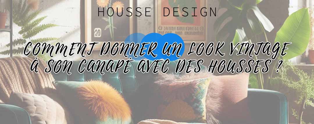 Comment donner un look vintage à son canapé avec des housses ?